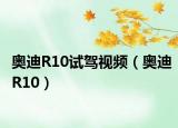 奥迪R10试驾视频（奥迪R10）