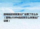 因特指纹锁恢复出厂设置了怎么办（因特y3100s指纹锁怎么恢复出厂设置）