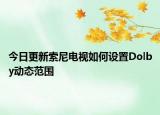 今日更新索尼电视如何设置Dolby动态范围