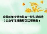 企业的年度财务报表一般包括哪些（企业年度报表都包括哪些表）