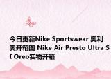今日更新Nike Sportswear 奥利奥开箱图 Nike Air Presto Ultra SI Oreo实物开箱