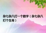 杂七杂八打一个数字（杂七杂八打个生肖）