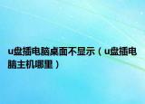 u盘插电脑桌面不显示（u盘插电脑主机哪里）