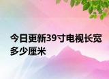 今日更新39寸电视长宽多少厘米