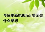 今日更新电视hdr显示是什么意思