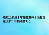 连续工龄满十年提前退休（没有连续工龄十年能退休吗）