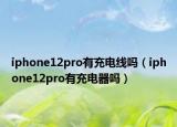 iphone12pro有充电线吗（iphone12pro有充电器吗）