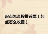 起点怎么投推荐票（起点怎么收费）