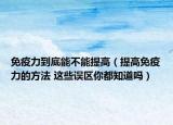 免疫力到底能不能提高（提高免疫力的方法 这些误区你都知道吗）
