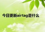 今日更新airtag是什么