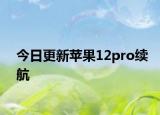 今日更新苹果12pro续航