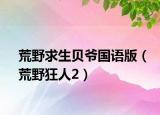 荒野求生贝爷国语版（荒野狂人2）