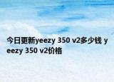 今日更新yeezy 350 v2多少钱 yeezy 350 v2价格