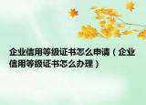 企业信用等级证书怎么申请（企业信用等级证书怎么办理）