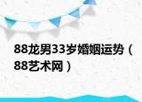 88龙男33岁婚姻运势（88艺术网）