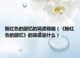 粉红色的回忆的简谱视唱（《粉红色的回忆》的简谱是什么）