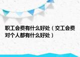 职工会费有什么好处（交工会费对个人都有什么好处）