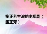 鲍正芳主演的电视剧（鲍正芳）