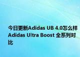 今日更新Adidas UB 4.0怎么样 Adidas Ultra Boost 全系列对比