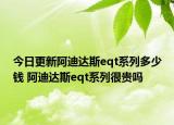 今日更新阿迪达斯eqt系列多少钱 阿迪达斯eqt系列很贵吗