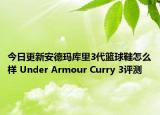 今日更新安德玛库里3代篮球鞋怎么样 Under Armour Curry 3评测