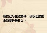 债权让与生效要件（债权出质的生效要件是什么）