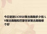 今日更新LV2018复古跑鞋多少钱 LV复古跑鞋和巴黎世家复古跑鞋哪个好
