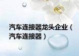 汽车连接器龙头企业（汽车连接器）
