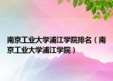 南京工业大学浦江学院排名（南京工业大学浦江学院）