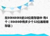 在80868088的16位寄存器中 有4个（80486中有多少个32位通用寄存器）