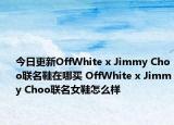今日更新OffWhite x Jimmy Choo联名鞋在哪买 OffWhite x Jimmy Choo联名女鞋怎么样