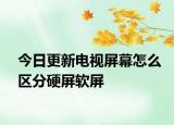 今日更新电视屏幕怎么区分硬屏软屏