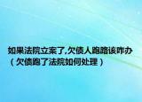 如果法院立案了,欠债人跑路该咋办（欠债跑了法院如何处理）