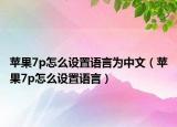 苹果7p怎么设置语言为中文（苹果7p怎么设置语言）
