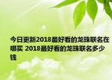 今日更新2018最好看的龙珠联名在哪买 2018最好看的龙珠联名多少钱