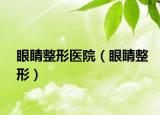 眼睛整形医院（眼睛整形）
