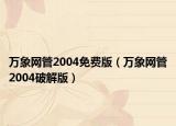 万象网管2004免费版（万象网管2004破解版）