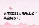 果宝特攻2大战龟太公（果宝特攻2）