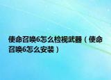 使命召唤6怎么检视武器（使命召唤6怎么安装）