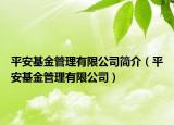 平安基金管理有限公司简介（平安基金管理有限公司）