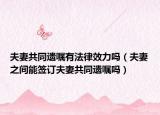 夫妻共同遗嘱有法律效力吗（夫妻之间能签订夫妻共同遗嘱吗）