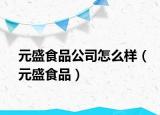 元盛食品公司怎么样（元盛食品）
