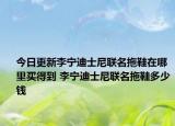 今日更新李宁迪士尼联名拖鞋在哪里买得到 李宁迪士尼联名拖鞋多少钱