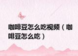 咖啡豆怎么吃视频（咖啡豆怎么吃）