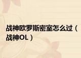 战神欧罗斯密室怎么过（战神OL）