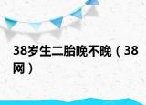 38岁生二胎晚不晚（38网）