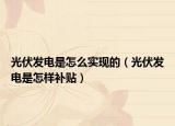 光伏发电是怎么实现的（光伏发电是怎样补贴）