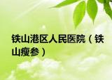 铁山港区人民医院（铁山瘦参）