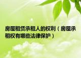 房屋租赁承租人的权利（房屋承租权有哪些法律保护）