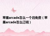 苹果arcade怎么一个月免费（苹果arcade怎么订阅）